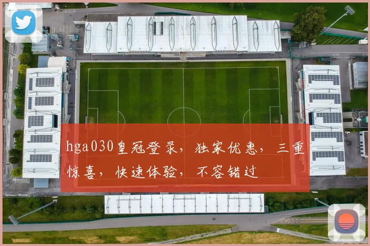 hga030皇冠登录，独家优惠，三重惊喜，快速体验，不容错过