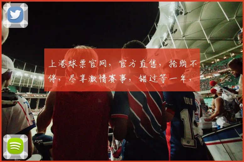 上港球票官网，官方直售，抢购不停，尽享激情赛事，错过等一年，速来选购