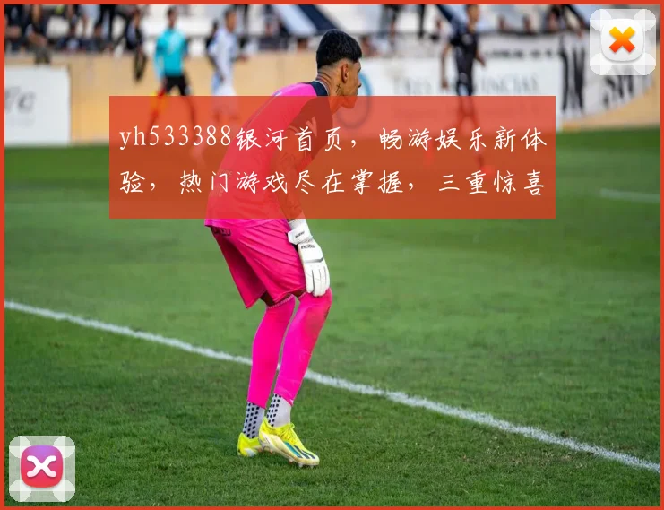 yh533388银河首页，畅游娱乐新体验，热门游戏尽在掌握，三重惊喜等你来