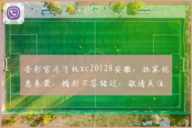 杏彩官方飞机xc20128安徽，独家优惠来袭，精彩不容错过，敬请关注