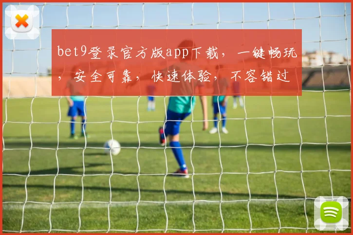 bet9登录官方版app下载，一键畅玩，安全可靠，快速体验，不容错过，立即下载