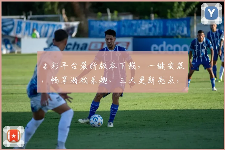 吉彩平台最新版本下载，一键安装，畅享游戏乐趣，三大更新亮点，不容错过，立即下载