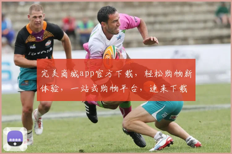 完美商城app官方下载，轻松购物新体验，一站式购物平台，速来下载，尽享优惠