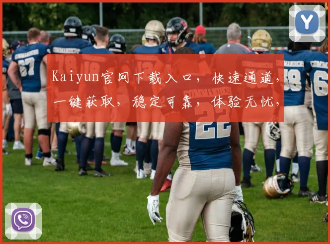 Kaiyun官网下载入口，快速通道，一键获取，稳定可靠，体验无忧，必看攻略
